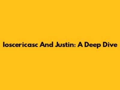 Ioscericasc And Justin: A Deep Dive