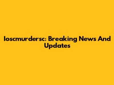 Ioscmurdersc: Breaking News And Updates