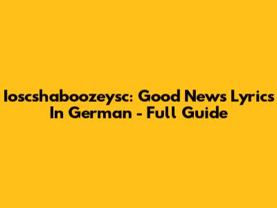Ioscshaboozeysc: Good News Lyrics In German - Full Guide