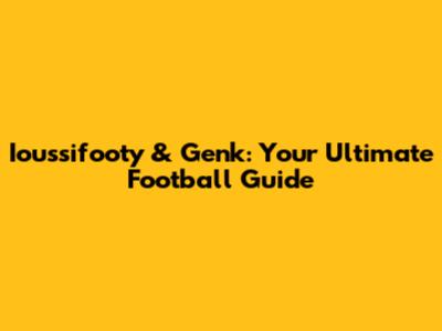 Ioussifooty & Genk: Your Ultimate Football Guide
