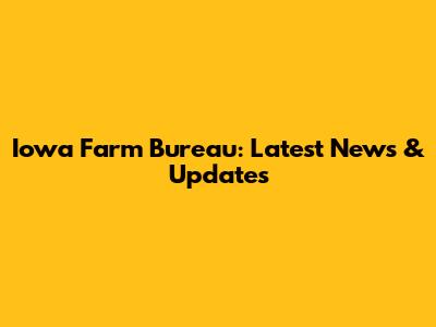 Iowa Farm Bureau: Latest News & Updates