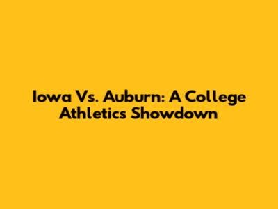 Iowa Vs. Auburn: A College Athletics Showdown