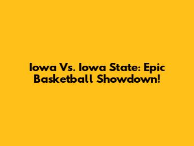 Iowa Vs. Iowa State: Epic Basketball Showdown!