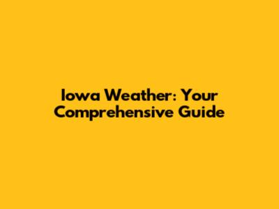 Iowa Weather: Your Comprehensive Guide