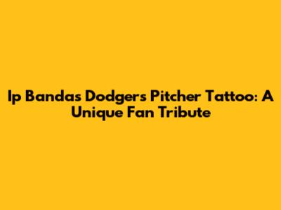 Ip Banda's Dodgers Pitcher Tattoo: A Unique Fan Tribute