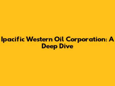 Ipacific Western Oil Corporation: A Deep Dive