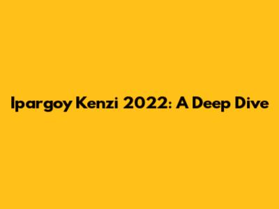 Ipargoy Kenzi 2022: A Deep Dive