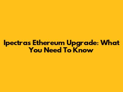 Ipectra's Ethereum Upgrade: What You Need To Know