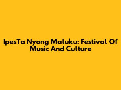 IpesTa Nyong Maluku: Festival Of Music And Culture