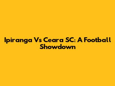 Ipiranga Vs Ceara SC: A Football Showdown