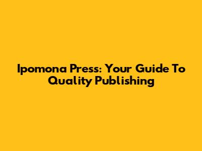 Ipomona Press: Your Guide To Quality Publishing