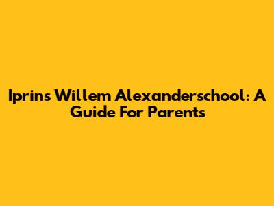 Iprins Willem Alexanderschool: A Guide For Parents