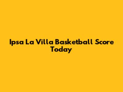 Ipsa La Villa Basketball Score Today