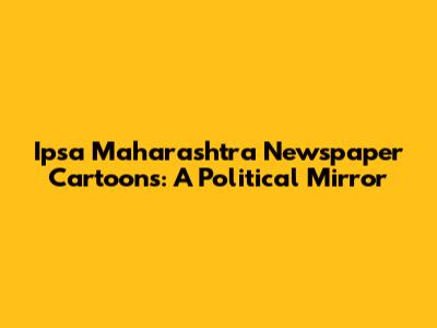 Ipsa Maharashtra Newspaper Cartoons: A Political Mirror