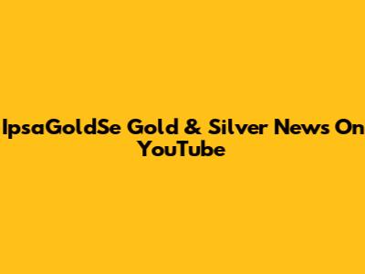 IpsaGoldSe Gold & Silver News On YouTube