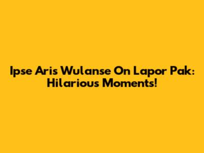 Ipse Aris Wulanse On Lapor Pak: Hilarious Moments!