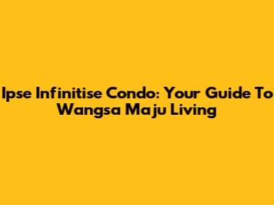 Ipse Infinitise Condo: Your Guide To Wangsa Maju Living