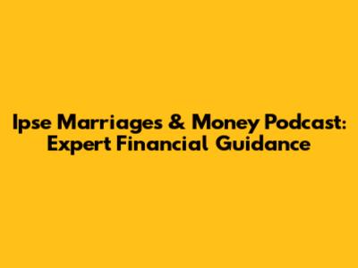 Ipse Marriages & Money Podcast: Expert Financial Guidance