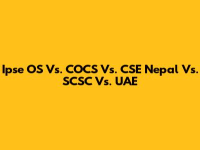 Ipse OS Vs. COCS Vs. CSE Nepal Vs. SCSC Vs. UAE