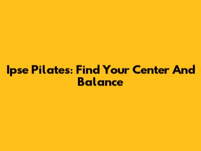 Ipse Pilates: Find Your Center And Balance