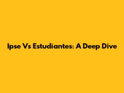 Ipse Vs Estudiantes: A Deep Dive
