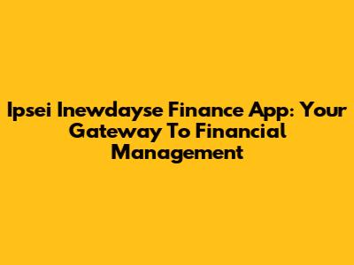 Ipsei Inewdayse Finance App: Your Gateway To Financial Management