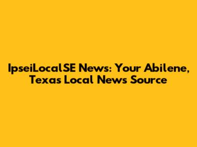 IpseiLocalSE News: Your Abilene, Texas Local News Source