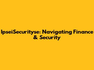 IpseiSecurityse: Navigating Finance & Security