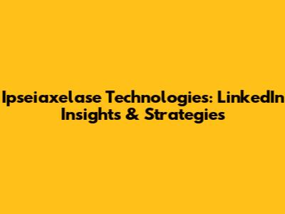 Ipseiaxelase Technologies: LinkedIn Insights & Strategies