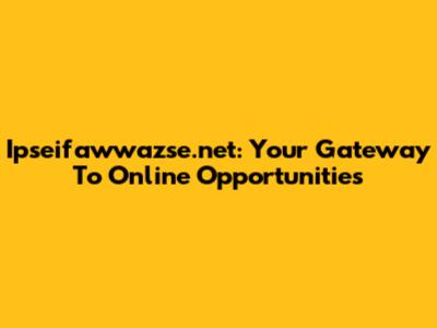 Ipseifawwazse.net: Your Gateway To Online Opportunities