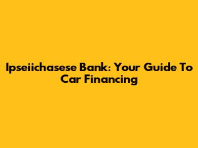 Ipseiichasese Bank: Your Guide To Car Financing