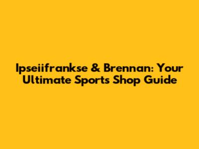 Ipseiifrankse & Brennan: Your Ultimate Sports Shop Guide