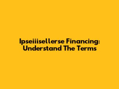 Ipseiiisellerse Financing: Understand The Terms