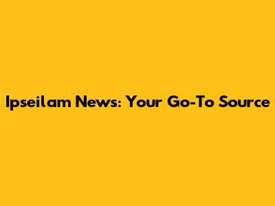Ipseilam News: Your Go-To Source