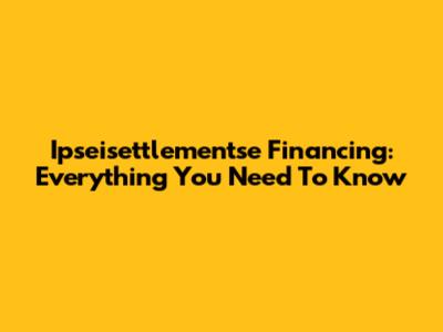 Ipseisettlementse Financing: Everything You Need To Know