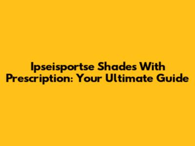 Ipseisportse Shades With Prescription: Your Ultimate Guide