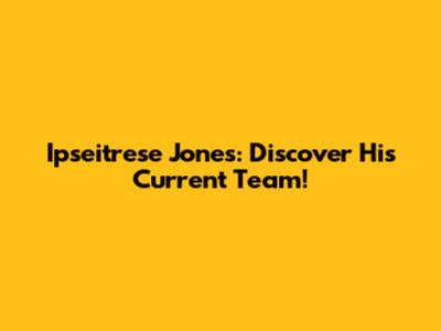 Ipseitrese Jones: Discover His Current Team!