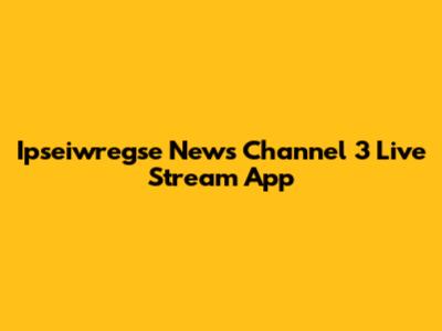 Ipseiwregse News Channel 3 Live Stream App