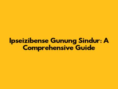 Ipseizibense Gunung Sindur: A Comprehensive Guide