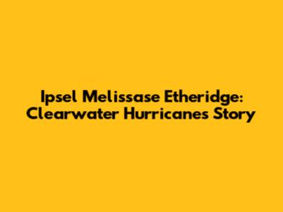 Ipsel Melissase Etheridge: Clearwater Hurricane's Story