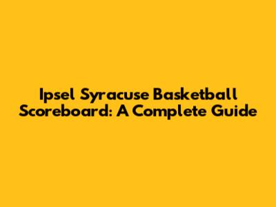 Ipsel Syracuse Basketball Scoreboard: A Complete Guide