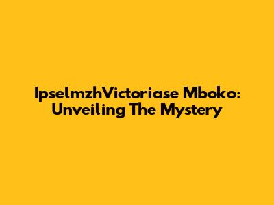 IpselmzhVictoriase Mboko: Unveiling The Mystery