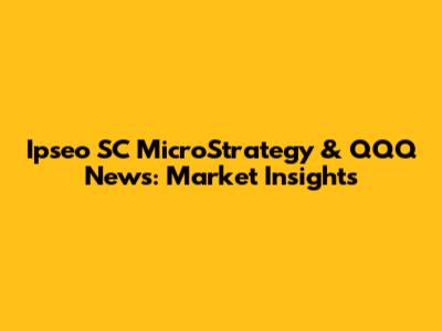 Ipseo SC MicroStrategy & QQQ News: Market Insights