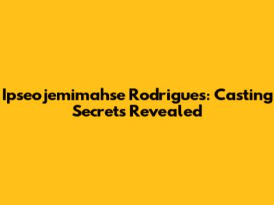 Ipseojemimahse Rodrigues: Casting Secrets Revealed