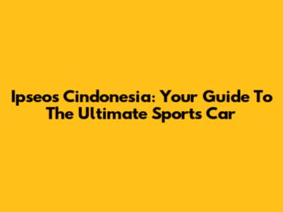 Ipseos Cindonesia: Your Guide To The Ultimate Sports Car