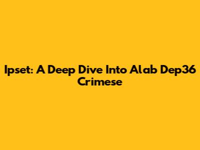 Ipset: A Deep Dive Into Alab Dep36 Crimese