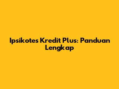 Ipsikotes Kredit Plus: Panduan Lengkap