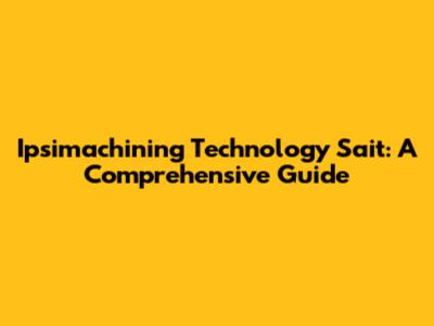 Ipsimachining Technology Sait: A Comprehensive Guide