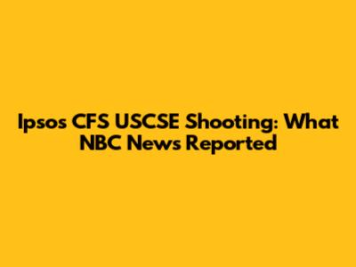 Ipsos CFS USCSE Shooting: What NBC News Reported