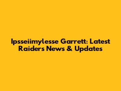 Ipsseiimylesse Garrett: Latest Raiders News & Updates
